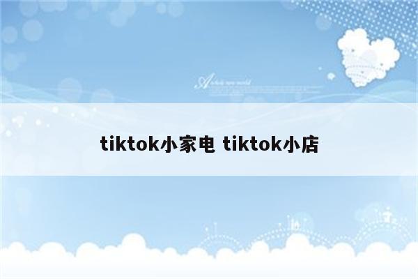 tiktok小家电 tiktok小店