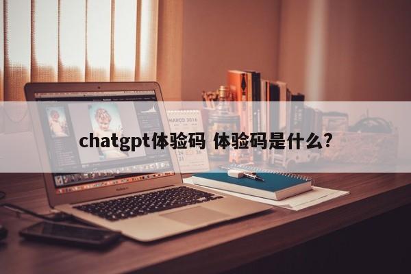 chatgpt体验码 体验码是什么?