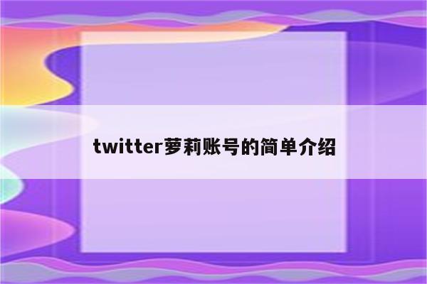 twitter萝莉账号的简单介绍