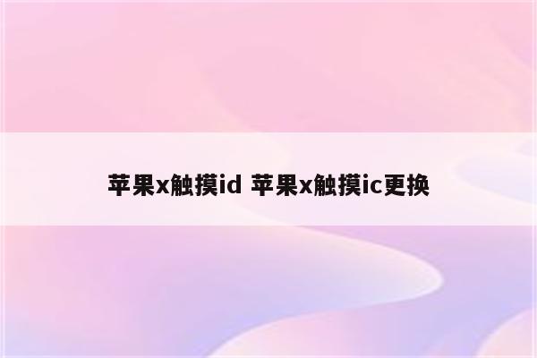 苹果x触摸id 苹果x触摸ic更换