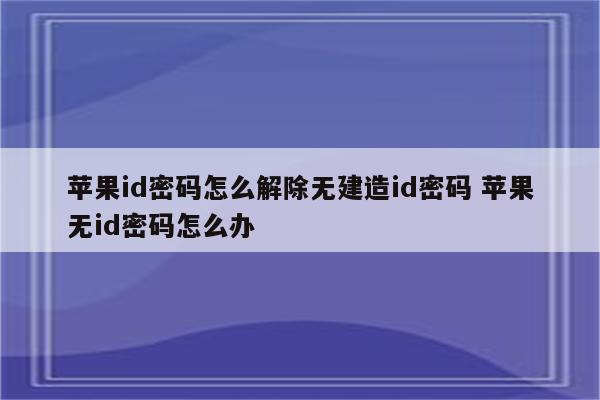 苹果id密码怎么解除无建造id密码 苹果无id密码怎么办