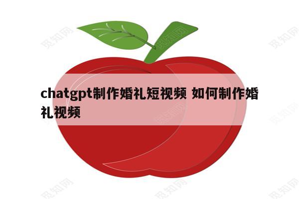 chatgpt制作婚礼短视频 如何制作婚礼视频