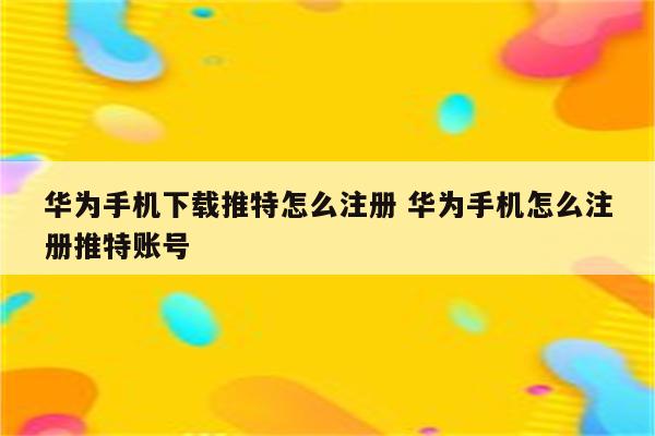 华为手机下载推特怎么注册 华为手机怎么注册推特账号