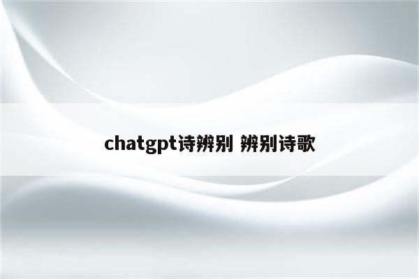 chatgpt诗辨别 辨别诗歌