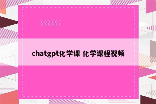 chatgpt化学课 化学课程视频