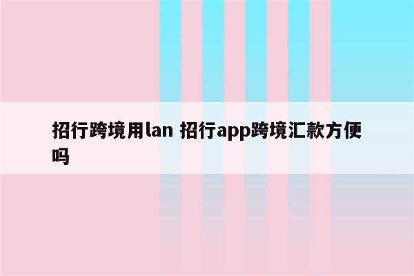 招行跨境用lan 招行app跨境汇款方便吗