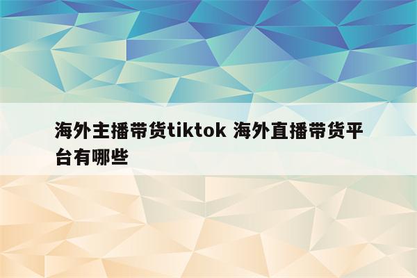 海外主播带货tiktok 海外直播带货平台有哪些