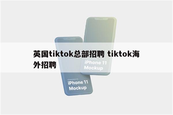 英国tiktok总部招聘 tiktok海外招聘