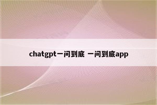 chatgpt一问到底 一问到底app