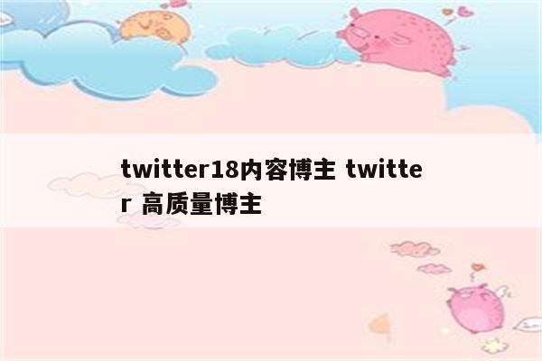 twitter18内容博主 twitter 高质量博主