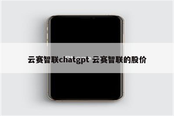 云赛智联chatgpt 云赛智联的股价