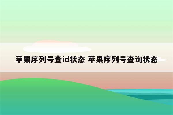 苹果序列号查id状态 苹果序列号查询状态