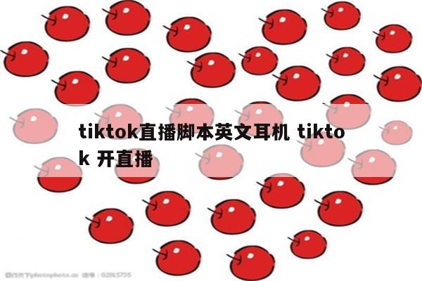 tiktok直播脚本英文耳机 tiktok 开直播