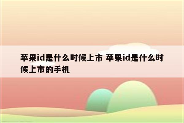 苹果id是什么时候上市 苹果id是什么时候上市的手机