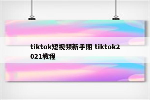 tiktok短视频新手期 tiktok2021教程