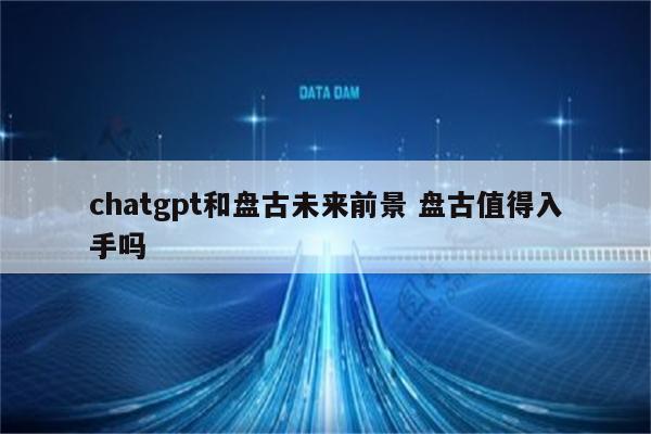 chatgpt和盘古未来前景 盘古值得入手吗