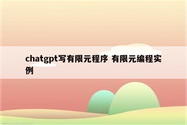 chatgpt写有限元程序 有限元编程实例