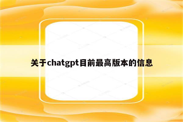 关于chatgpt目前最高版本的信息