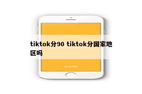 tiktok分90 tiktok分国家地区吗