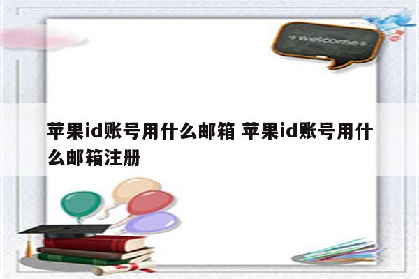 苹果id账号用什么邮箱 苹果id账号用什么邮箱注册