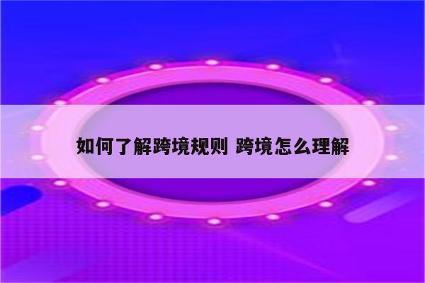 如何了解跨境规则 跨境怎么理解