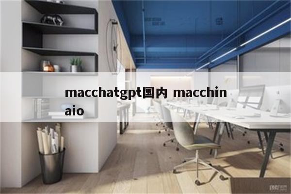 macchatgpt国内 macchinaio