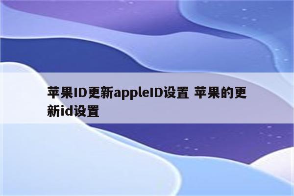 苹果ID更新appleID设置 苹果的更新id设置