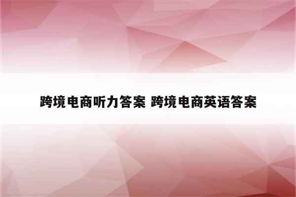 跨境电商听力答案 跨境电商英语答案