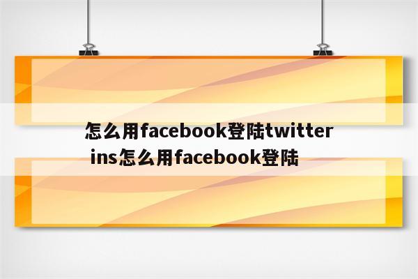 怎么用facebook登陆twitter ins怎么用facebook登陆