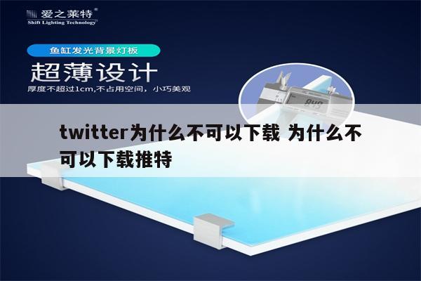 twitter为什么不可以下载 为什么不可以下载推特