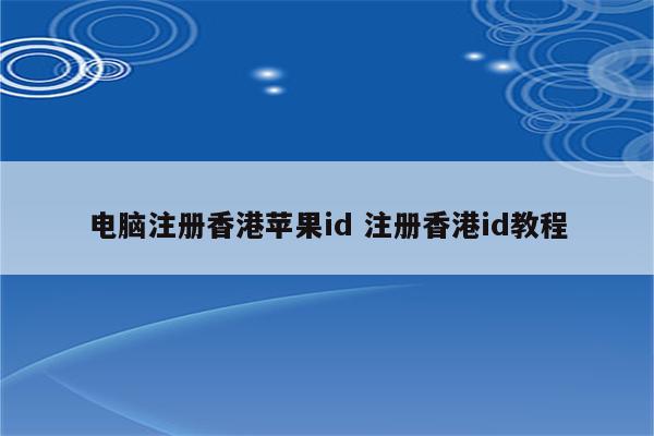 电脑注册香港苹果id 注册香港id教程