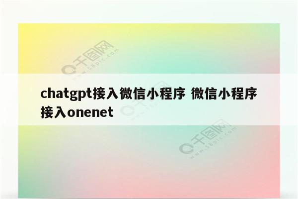 chatgpt接入微信小程序 微信小程序接入onenet