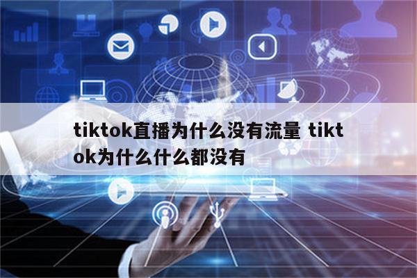 tiktok直播为什么没有流量 tiktok为什么什么都没有