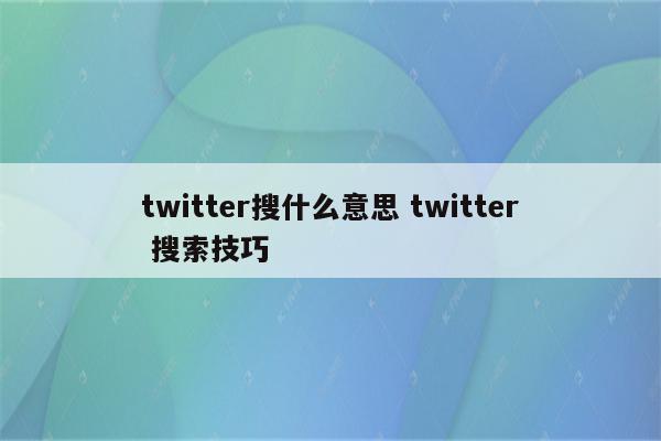 twitter搜什么意思 twitter 搜索技巧