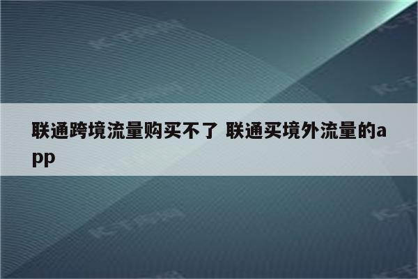 联通跨境流量购买不了 联通买境外流量的app