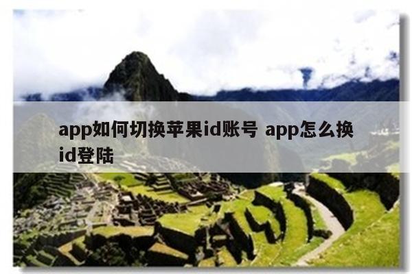 app如何切换苹果id账号 app怎么换id登陆