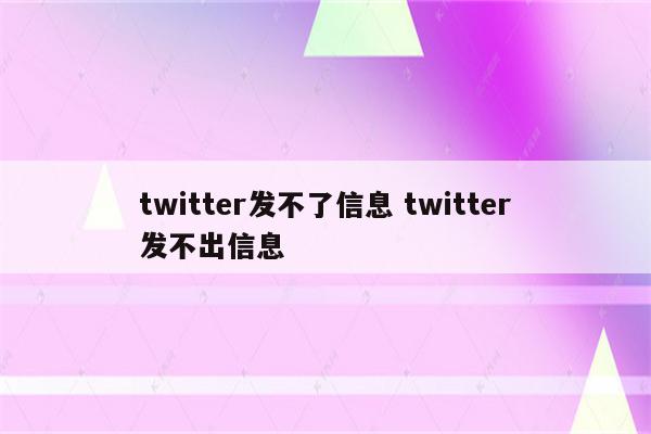 twitter发不了信息 twitter发不出信息