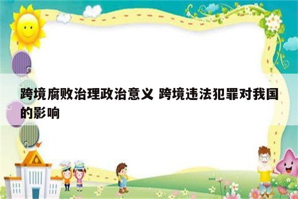 跨境腐败治理政治意义 跨境违法犯罪对我国的影响