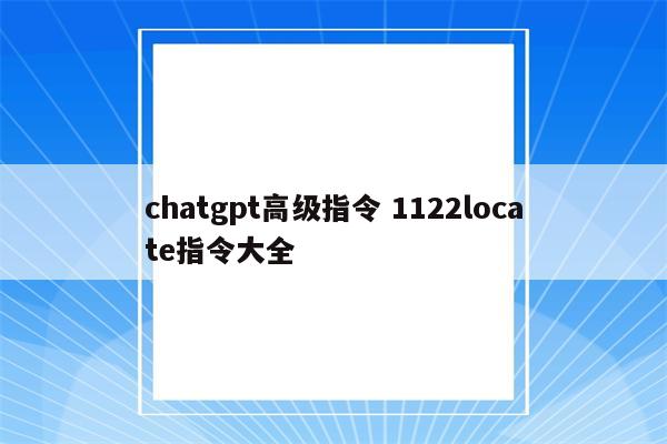 chatgpt高级指令 1122locate指令大全