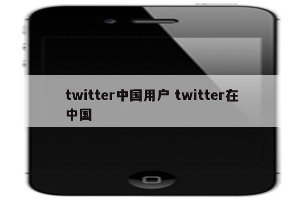 twitter中国用户 twitter在中国