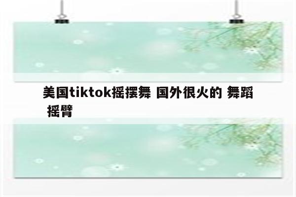 美国tiktok摇摆舞 国外很火的 舞蹈 摇臂