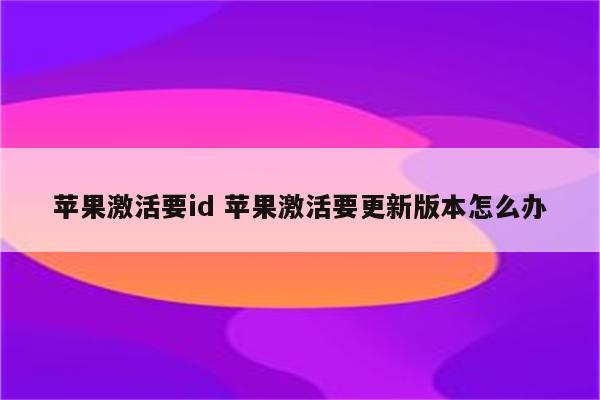 苹果激活要id 苹果激活要更新版本怎么办