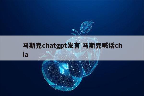 马斯克chatgpt发言 马斯克喊话chia