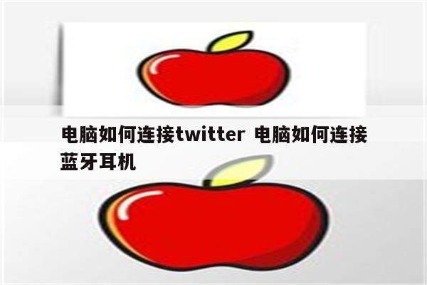 电脑如何连接twitter 电脑如何连接蓝牙耳机