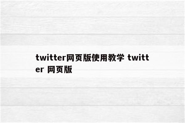 twitter网页版使用教学 twitter 网页版