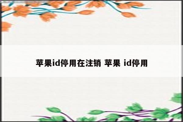 苹果id停用在注销 苹果 id停用