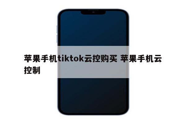 苹果手机tiktok云控购买 苹果手机云控制