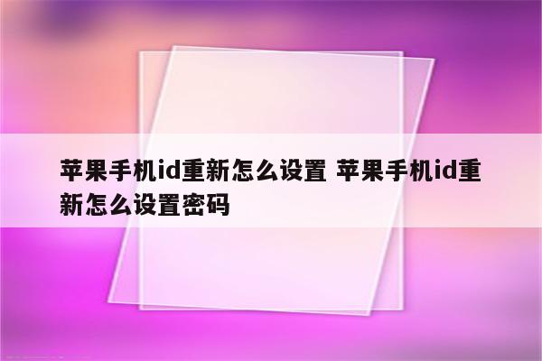 苹果手机id重新怎么设置 苹果手机id重新怎么设置密码