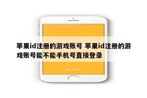 苹果id注册的游戏账号 苹果id注册的游戏账号能不能手机号直接登录