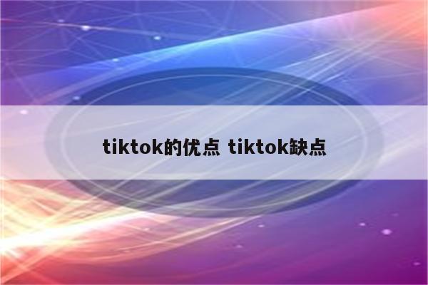 tiktok的优点 tiktok缺点